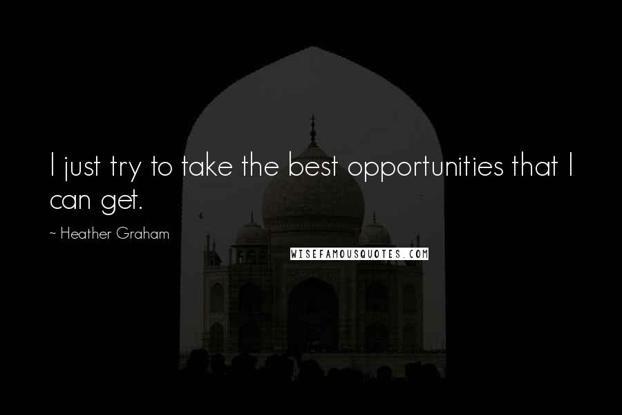 Heather Graham Quotes: I just try to take the best opportunities that I can get.