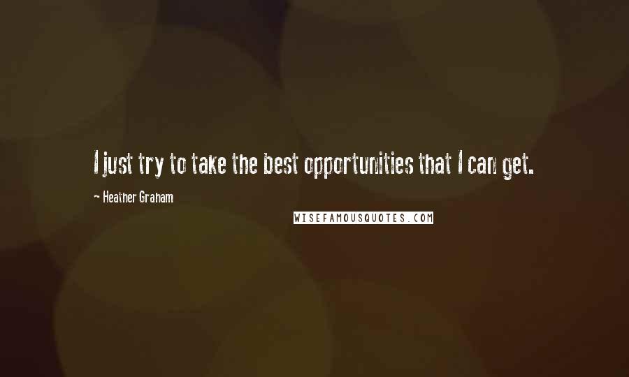 Heather Graham Quotes: I just try to take the best opportunities that I can get.