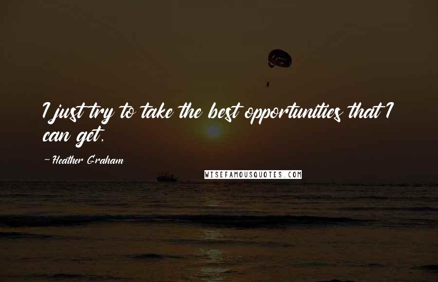 Heather Graham Quotes: I just try to take the best opportunities that I can get.