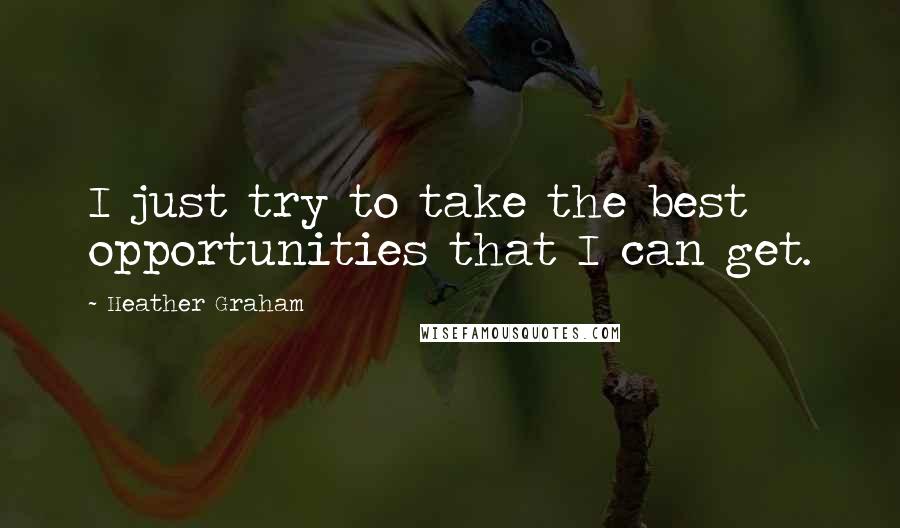 Heather Graham Quotes: I just try to take the best opportunities that I can get.