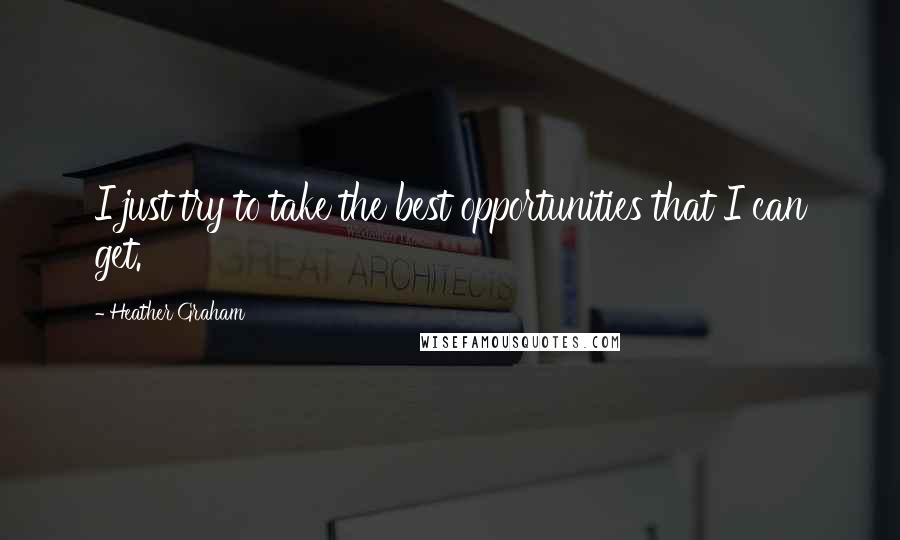 Heather Graham Quotes: I just try to take the best opportunities that I can get.