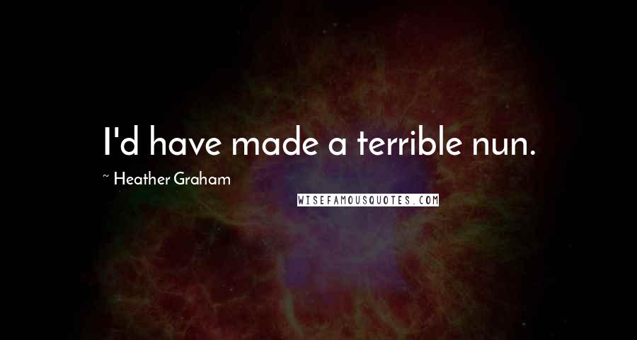Heather Graham Quotes: I'd have made a terrible nun.