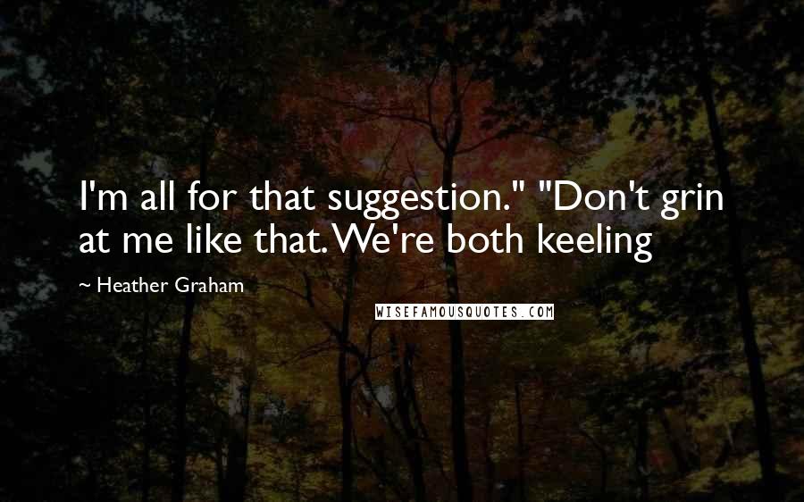 Heather Graham Quotes: I'm all for that suggestion." "Don't grin at me like that. We're both keeling