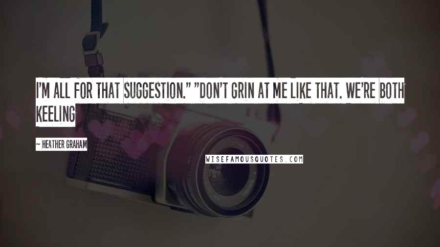 Heather Graham Quotes: I'm all for that suggestion." "Don't grin at me like that. We're both keeling