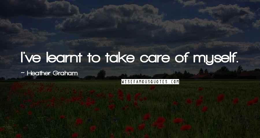 Heather Graham Quotes: I've learnt to take care of myself.