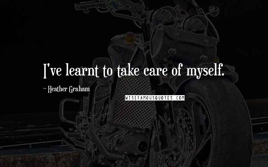 Heather Graham Quotes: I've learnt to take care of myself.