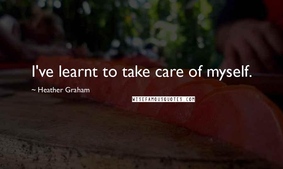 Heather Graham Quotes: I've learnt to take care of myself.