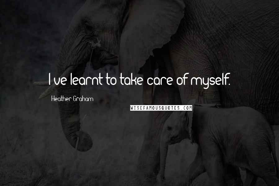 Heather Graham Quotes: I've learnt to take care of myself.