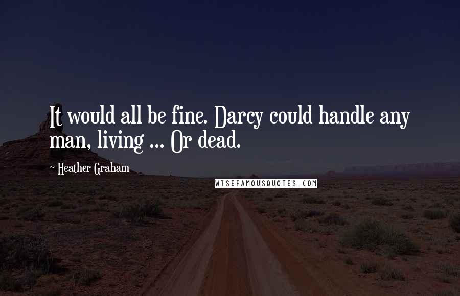 Heather Graham Quotes: It would all be fine. Darcy could handle any man, living ... Or dead.