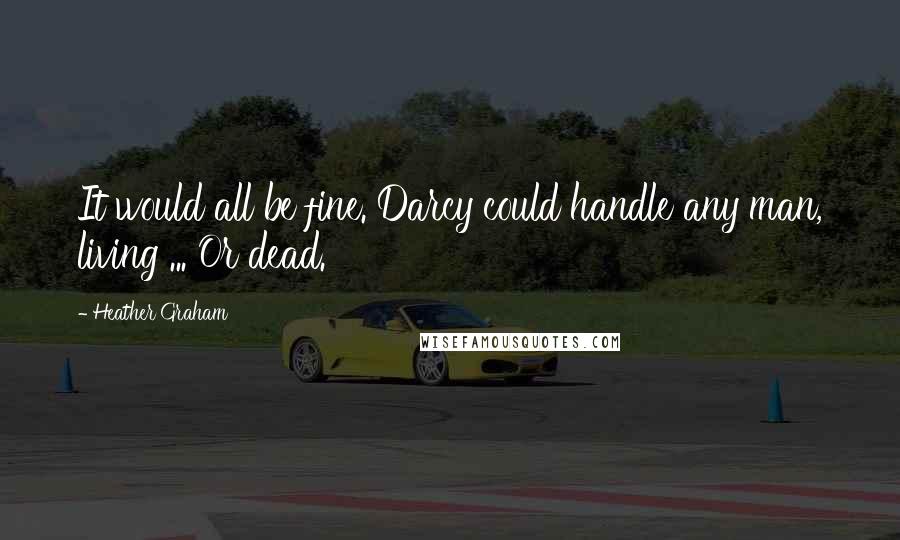 Heather Graham Quotes: It would all be fine. Darcy could handle any man, living ... Or dead.