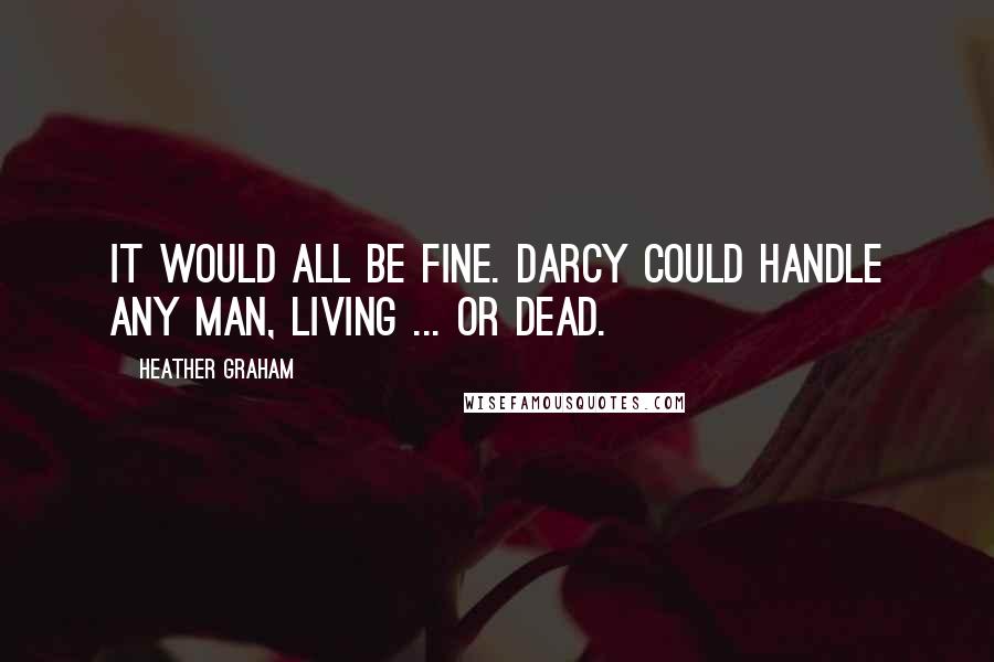 Heather Graham Quotes: It would all be fine. Darcy could handle any man, living ... Or dead.