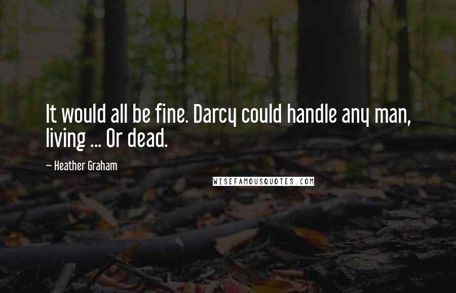 Heather Graham Quotes: It would all be fine. Darcy could handle any man, living ... Or dead.