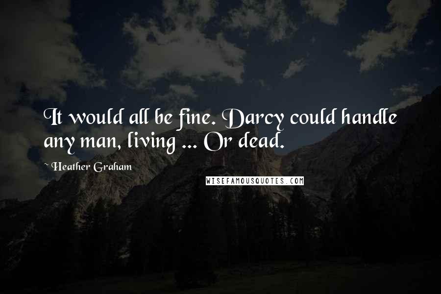 Heather Graham Quotes: It would all be fine. Darcy could handle any man, living ... Or dead.