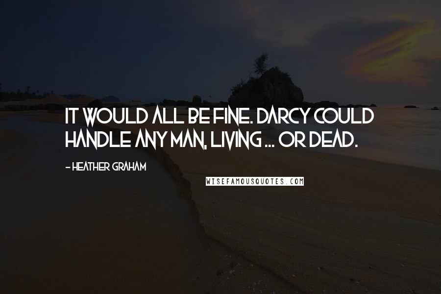 Heather Graham Quotes: It would all be fine. Darcy could handle any man, living ... Or dead.