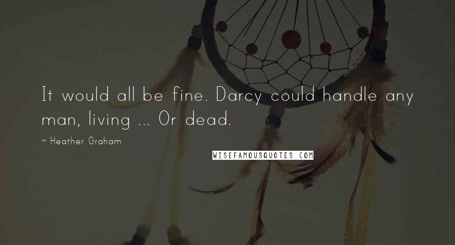 Heather Graham Quotes: It would all be fine. Darcy could handle any man, living ... Or dead.