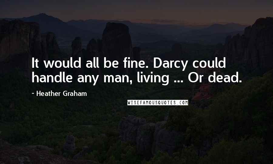 Heather Graham Quotes: It would all be fine. Darcy could handle any man, living ... Or dead.