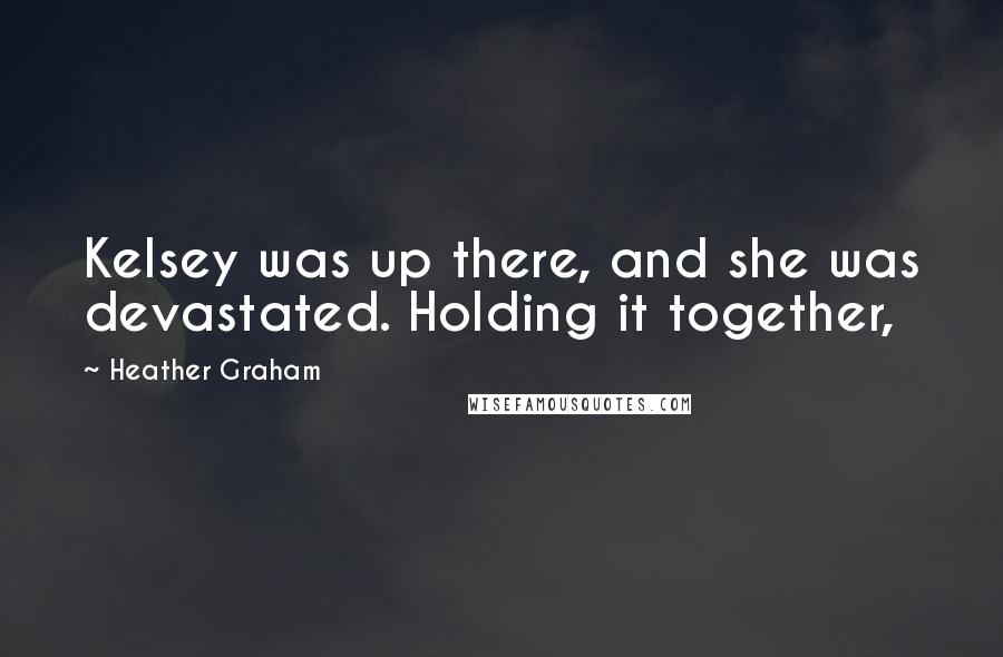 Heather Graham Quotes: Kelsey was up there, and she was devastated. Holding it together,