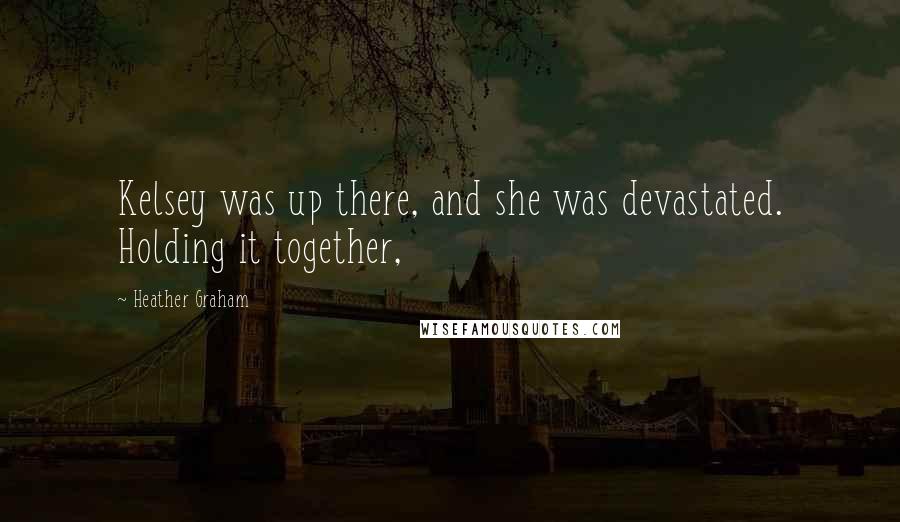 Heather Graham Quotes: Kelsey was up there, and she was devastated. Holding it together,