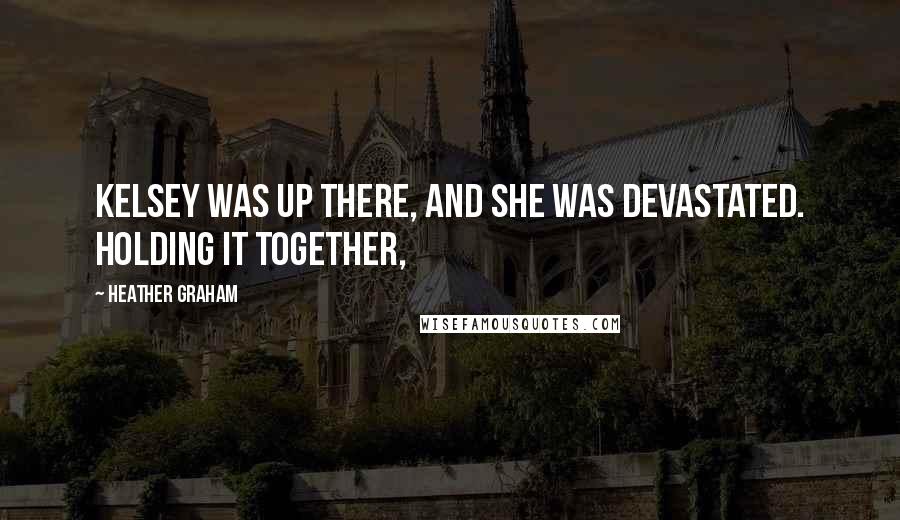 Heather Graham Quotes: Kelsey was up there, and she was devastated. Holding it together,