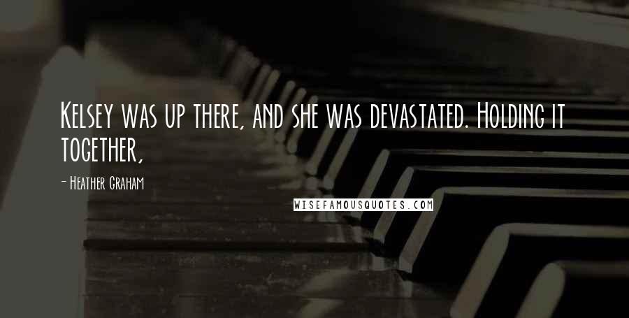 Heather Graham Quotes: Kelsey was up there, and she was devastated. Holding it together,