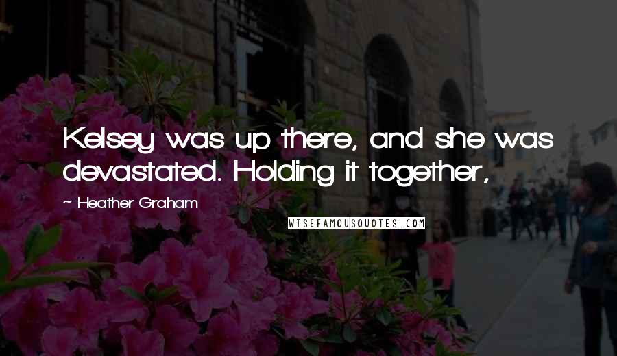 Heather Graham Quotes: Kelsey was up there, and she was devastated. Holding it together,