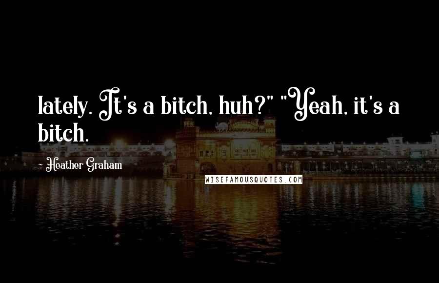 Heather Graham Quotes: lately. It's a bitch, huh?" "Yeah, it's a bitch.