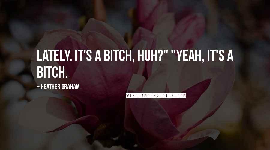 Heather Graham Quotes: lately. It's a bitch, huh?" "Yeah, it's a bitch.