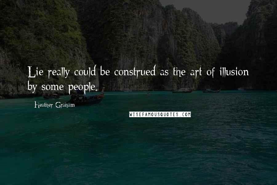 Heather Graham Quotes: Lie really could be construed as the art of illusion by some people.