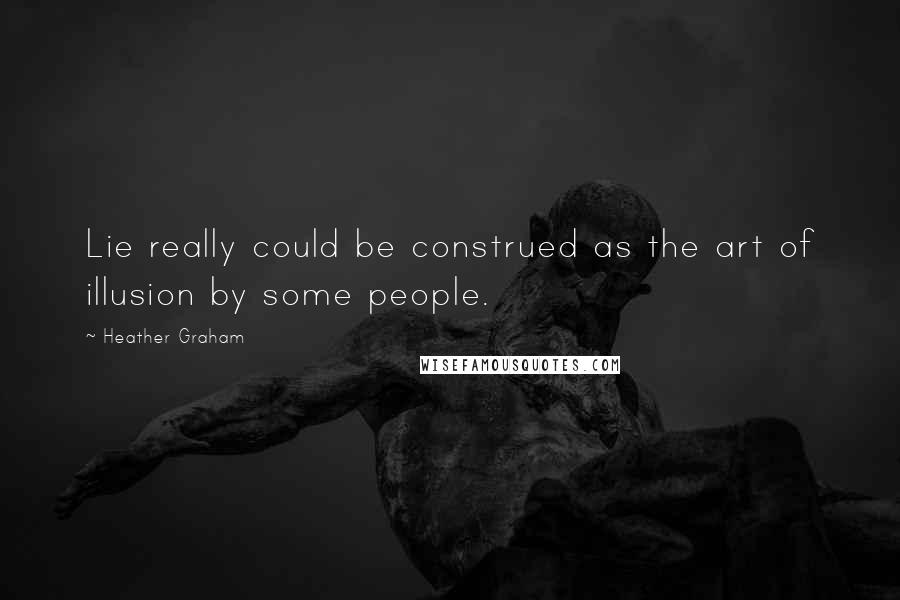Heather Graham Quotes: Lie really could be construed as the art of illusion by some people.