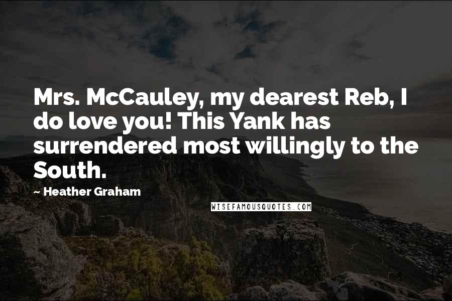 Heather Graham Quotes: Mrs. McCauley, my dearest Reb, I do love you! This Yank has surrendered most willingly to the South.