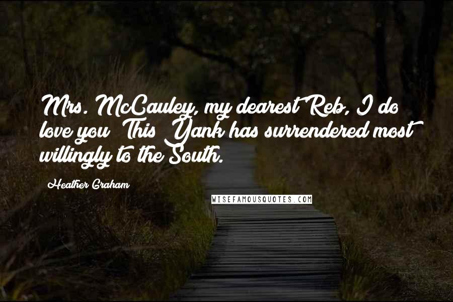 Heather Graham Quotes: Mrs. McCauley, my dearest Reb, I do love you! This Yank has surrendered most willingly to the South.
