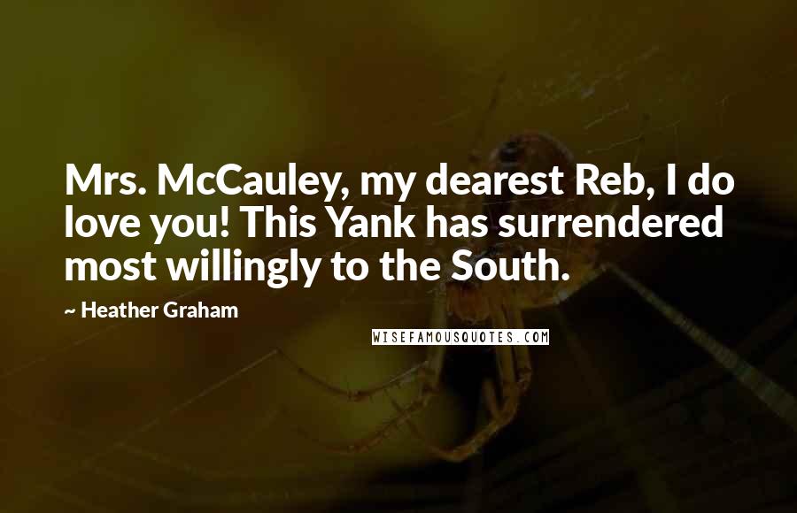 Heather Graham Quotes: Mrs. McCauley, my dearest Reb, I do love you! This Yank has surrendered most willingly to the South.