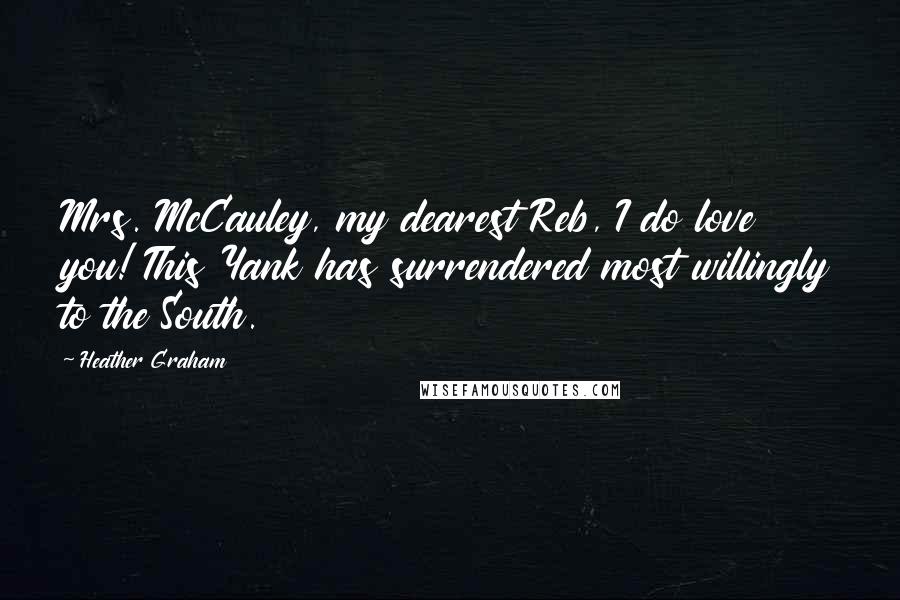 Heather Graham Quotes: Mrs. McCauley, my dearest Reb, I do love you! This Yank has surrendered most willingly to the South.