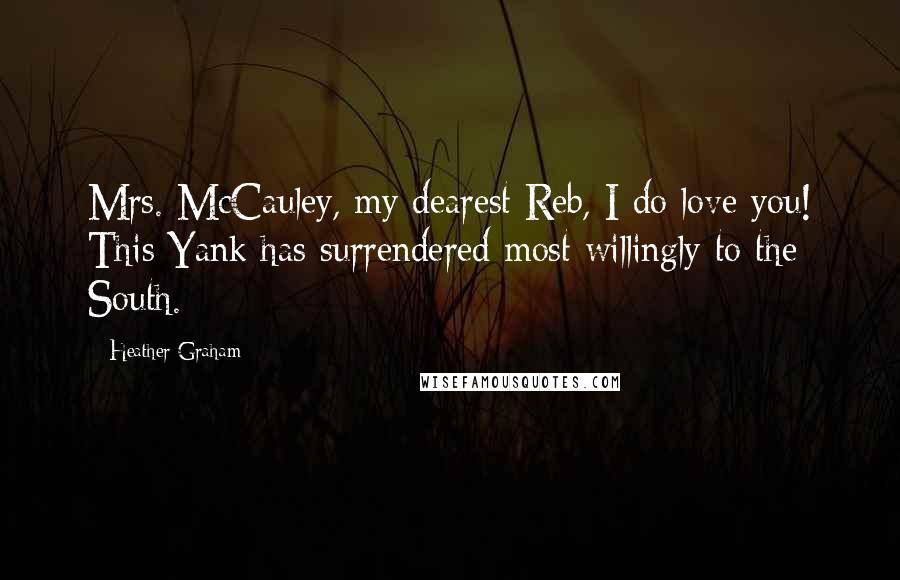 Heather Graham Quotes: Mrs. McCauley, my dearest Reb, I do love you! This Yank has surrendered most willingly to the South.
