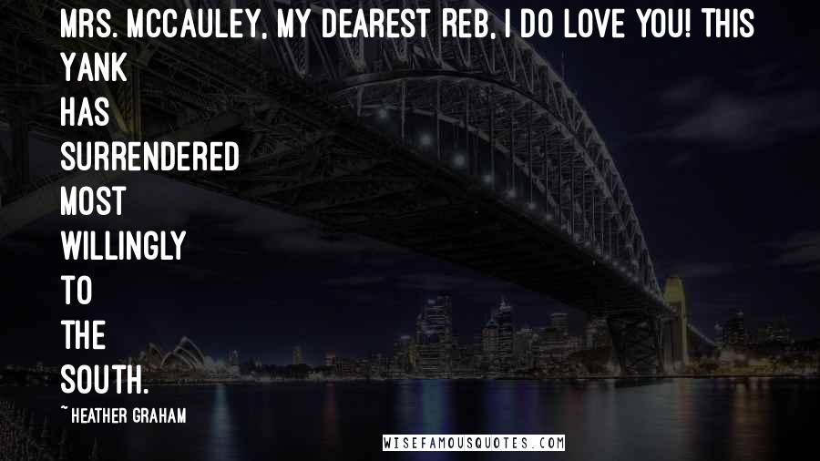 Heather Graham Quotes: Mrs. McCauley, my dearest Reb, I do love you! This Yank has surrendered most willingly to the South.