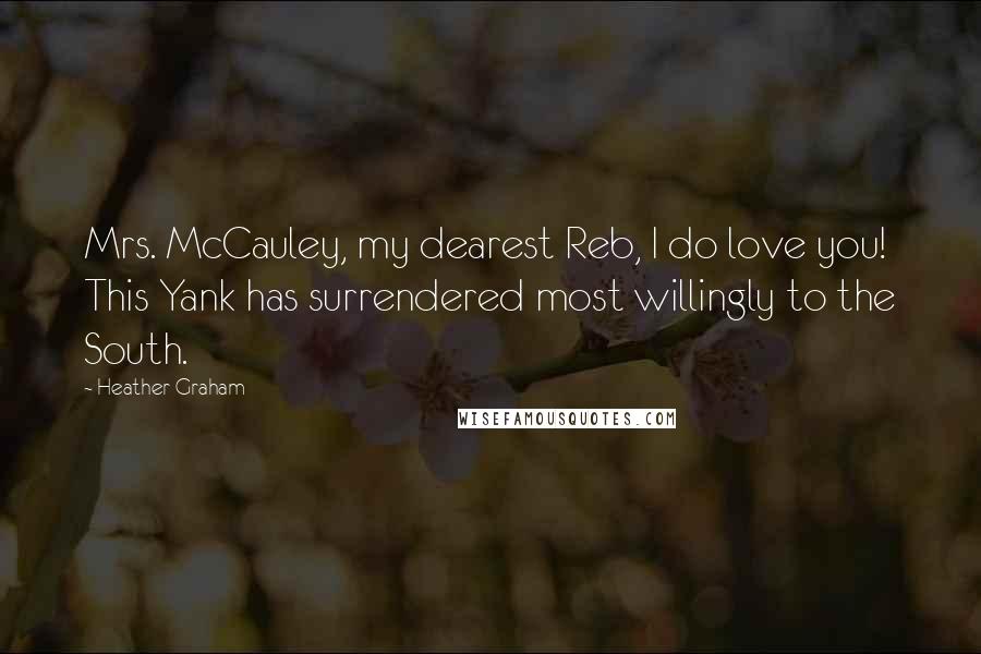 Heather Graham Quotes: Mrs. McCauley, my dearest Reb, I do love you! This Yank has surrendered most willingly to the South.