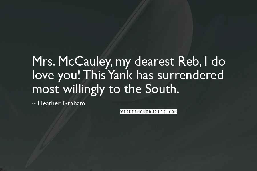 Heather Graham Quotes: Mrs. McCauley, my dearest Reb, I do love you! This Yank has surrendered most willingly to the South.