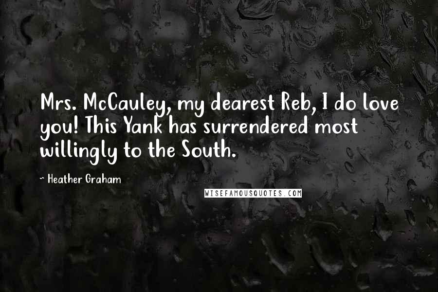 Heather Graham Quotes: Mrs. McCauley, my dearest Reb, I do love you! This Yank has surrendered most willingly to the South.