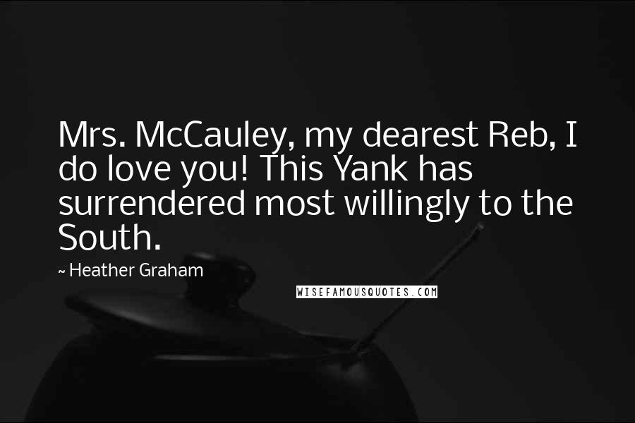 Heather Graham Quotes: Mrs. McCauley, my dearest Reb, I do love you! This Yank has surrendered most willingly to the South.