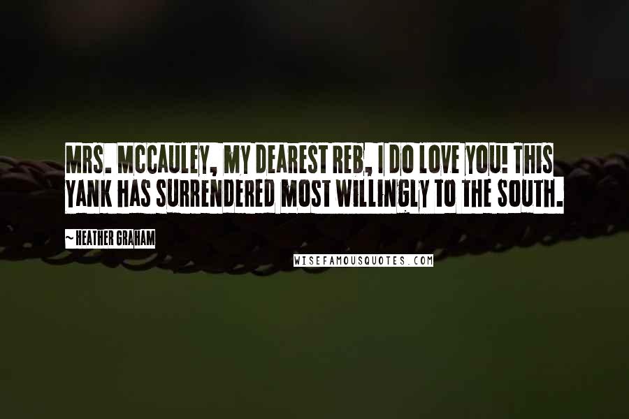 Heather Graham Quotes: Mrs. McCauley, my dearest Reb, I do love you! This Yank has surrendered most willingly to the South.