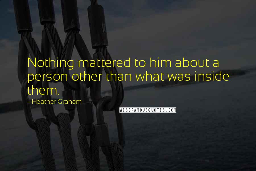 Heather Graham Quotes: Nothing mattered to him about a person other than what was inside them.