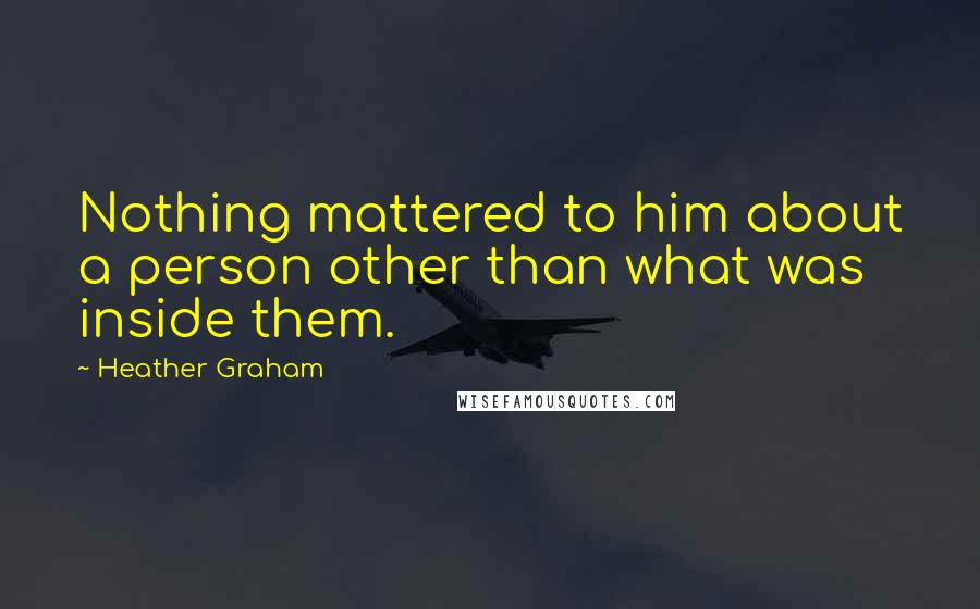 Heather Graham Quotes: Nothing mattered to him about a person other than what was inside them.