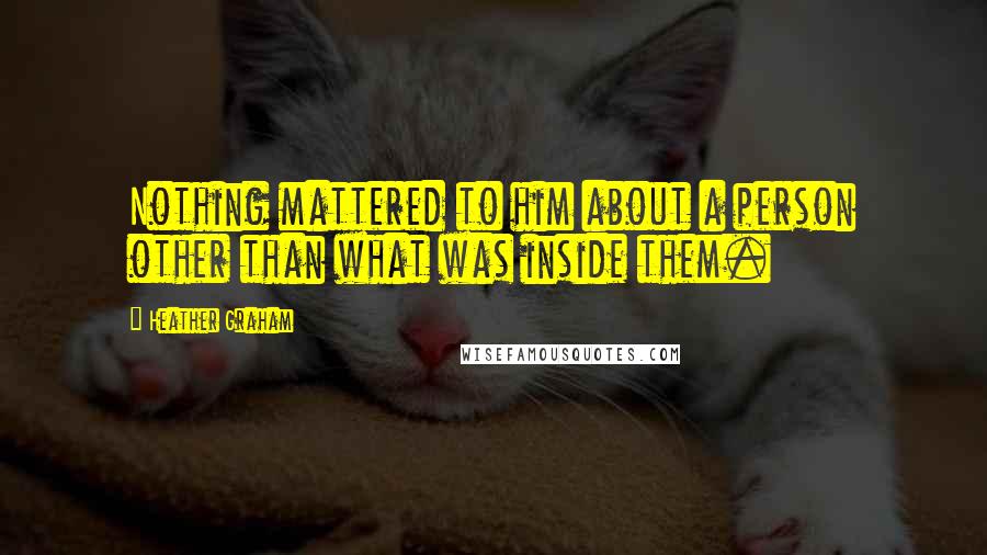 Heather Graham Quotes: Nothing mattered to him about a person other than what was inside them.