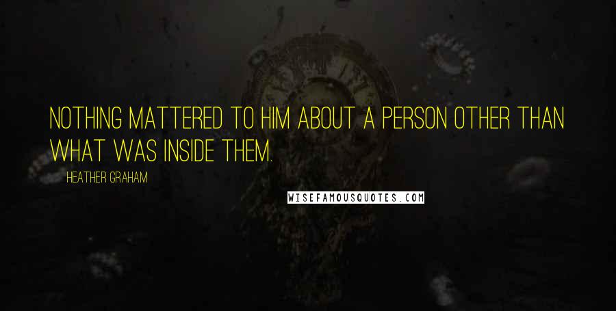 Heather Graham Quotes: Nothing mattered to him about a person other than what was inside them.