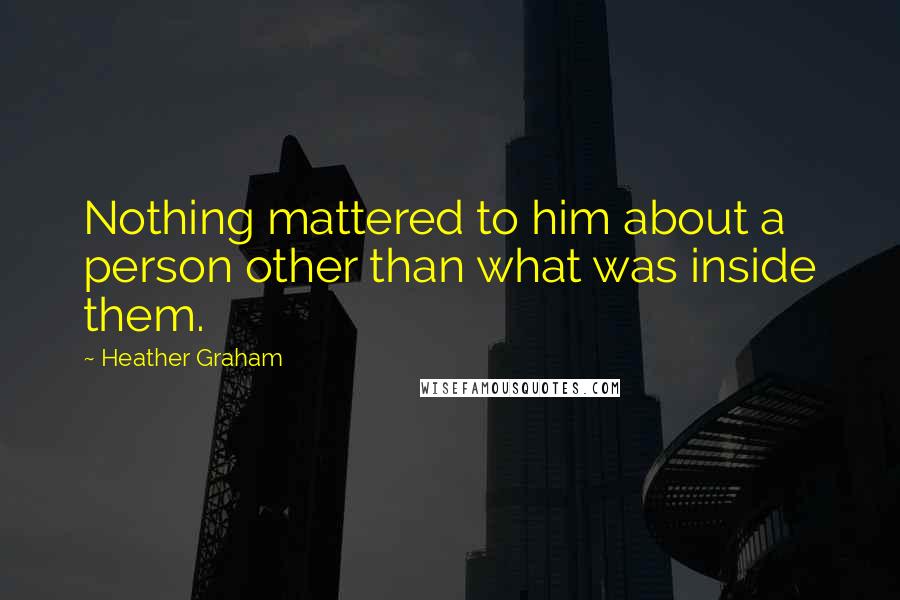 Heather Graham Quotes: Nothing mattered to him about a person other than what was inside them.