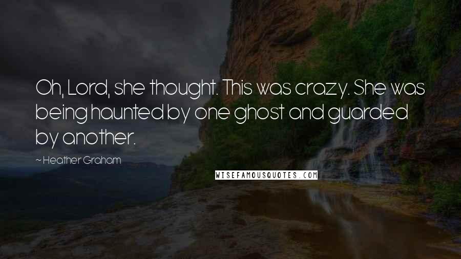 Heather Graham Quotes: Oh, Lord, she thought. This was crazy. She was being haunted by one ghost and guarded by another.