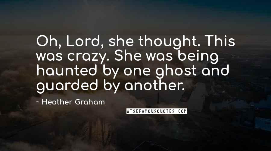 Heather Graham Quotes: Oh, Lord, she thought. This was crazy. She was being haunted by one ghost and guarded by another.