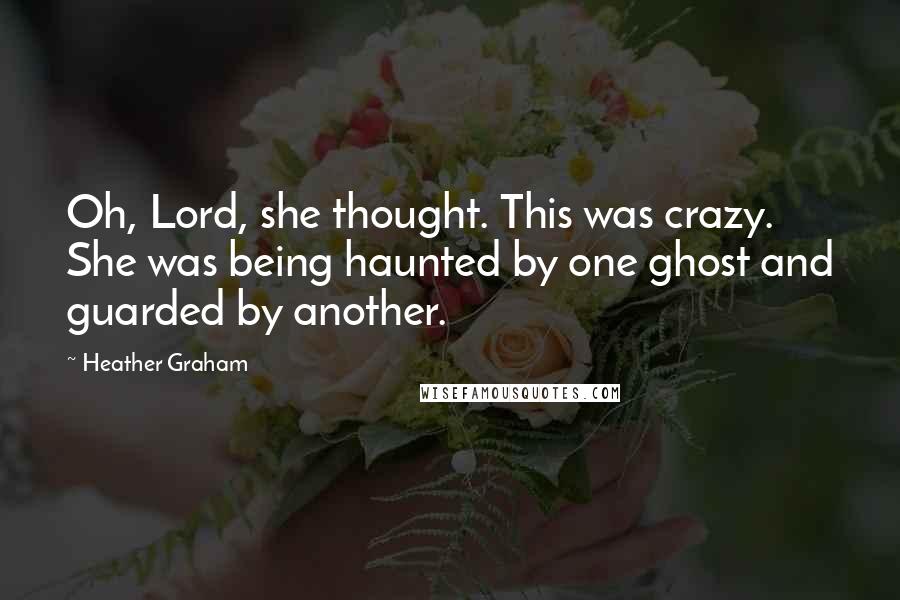 Heather Graham Quotes: Oh, Lord, she thought. This was crazy. She was being haunted by one ghost and guarded by another.