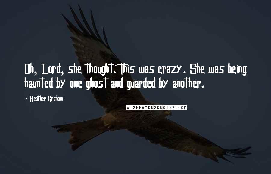 Heather Graham Quotes: Oh, Lord, she thought. This was crazy. She was being haunted by one ghost and guarded by another.