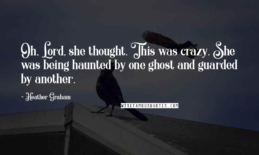 Heather Graham Quotes: Oh, Lord, she thought. This was crazy. She was being haunted by one ghost and guarded by another.